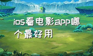 ios看电影app哪个最好用（苹果app看电影哪个好免费）