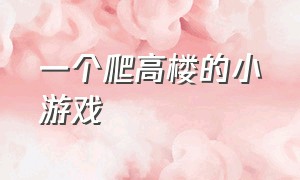 一个爬高楼的小游戏（爬塔100楼小游戏）