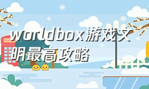 worldbox游戏文明最高攻略