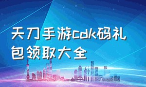 天刀手游cdk码礼包领取大全