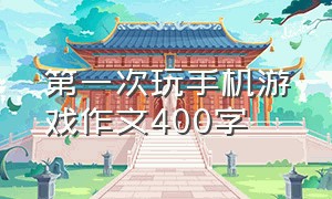 第一次玩手机游戏作文400字