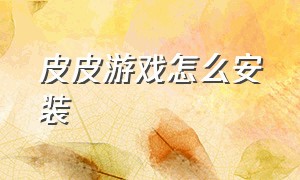 皮皮游戏怎么安装