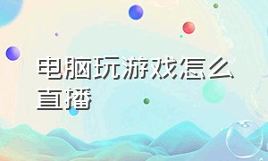 电脑玩游戏怎么直播