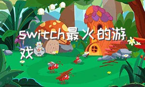 switch最火的游戏（switch最贵的游戏卡带）