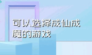 可以选择成仙成魔的游戏