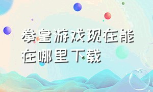 拳皇游戏现在能在哪里下载