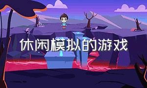 休闲模拟的游戏（休闲模拟的游戏叫什么）