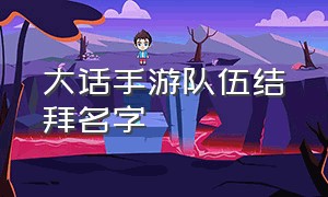 大话手游队伍结拜名字（大话西游手游5个人结拜名字）