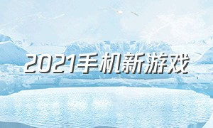 2021手机新游戏