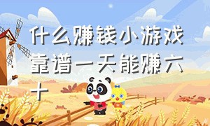 什么赚钱小游戏靠谱一天能赚六十