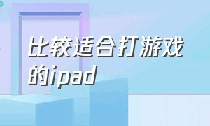 比较适合打游戏的ipad