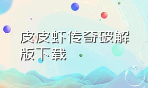 皮皮虾传奇破解版下载（皮皮虾传奇破解版下载无限金币版）