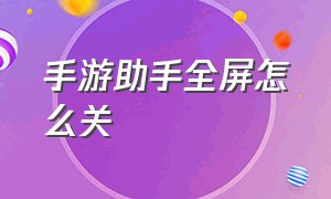 手游助手全屏怎么关