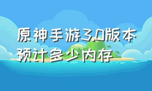 原神手游3.0版本预计多少内存