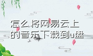 怎么将网易云上的音乐下载到u盘