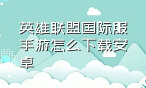 英雄联盟国际服手游怎么下载安卓