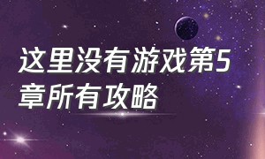 这里没有游戏第5章所有攻略