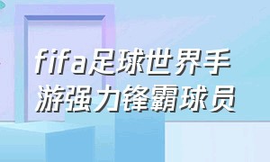 fifa足球世界手游强力锋霸球员