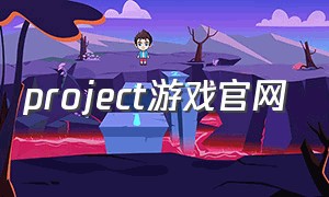 project游戏官网（project游戏激活码）