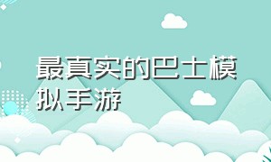 最真实的巴士模拟手游（好玩的手机游戏模拟巴士）