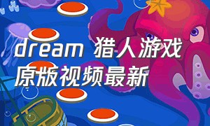 dream 猎人游戏原版视频最新