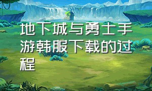 地下城与勇士手游韩服下载的过程