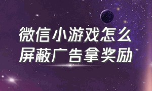 微信小游戏怎么屏蔽广告拿奖励