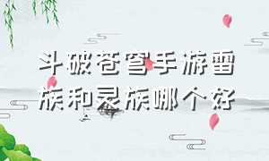 斗破苍穹手游雷族和灵族哪个好