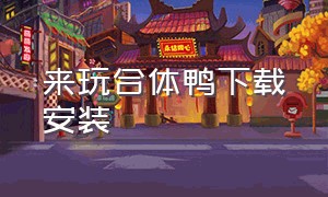 来玩合体鸭下载安装