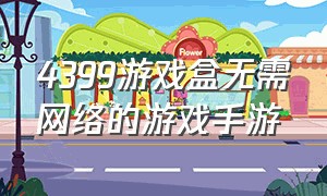 4399游戏盒无需网络的游戏手游（4399游戏盒里面的好玩手游）