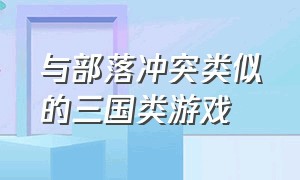 与部落冲突类似的三国类游戏