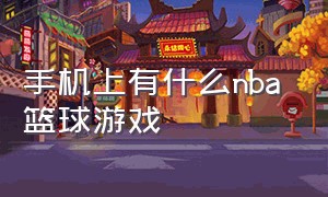 手机上有什么nba 篮球游戏（好玩的nba篮球手机游戏）