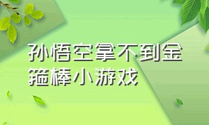 孙悟空拿不到金箍棒小游戏