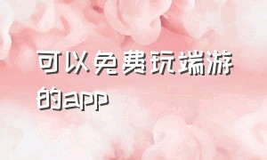 可以免费玩端游的app