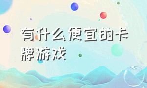 有什么便宜的卡牌游戏（值得平民入手的卡牌游戏）