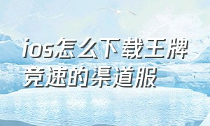 ios怎么下载王牌竞速的渠道服