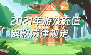 2021年游戏充值退款法律规定