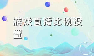 游戏直播比例设置