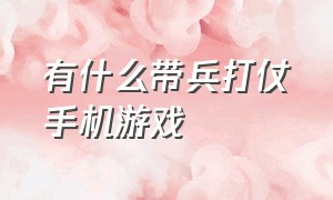 有什么带兵打仗手机游戏（可以带兵打仗的游戏推荐手机版）