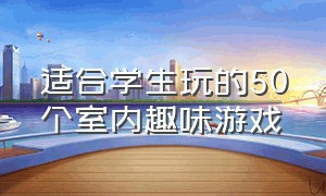 适合学生玩的50个室内趣味游戏