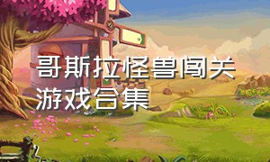 哥斯拉怪兽闯关游戏合集