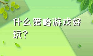 什么策略游戏好玩?（好玩的策略游戏推荐）