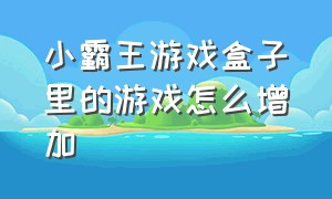 小霸王游戏盒子里的游戏怎么增加（小霸王游戏盒子怎么安装游戏）