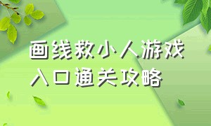 画线救小人游戏入口通关攻略