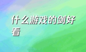 什么游戏的剑好看