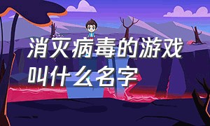 消灭病毒的游戏叫什么名字