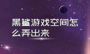 黑鲨游戏空间怎么弄出来