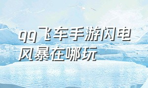 qq飞车手游闪电风暴在哪玩