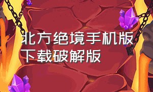 北方绝境手机版下载破解版