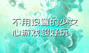 不用设置的少女心游戏超好玩